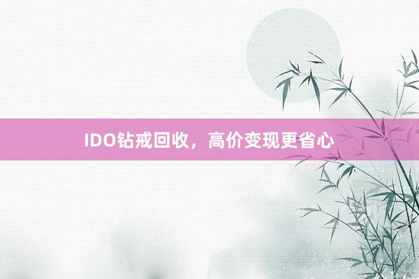 IDO钻戒回收，高价变现更省心